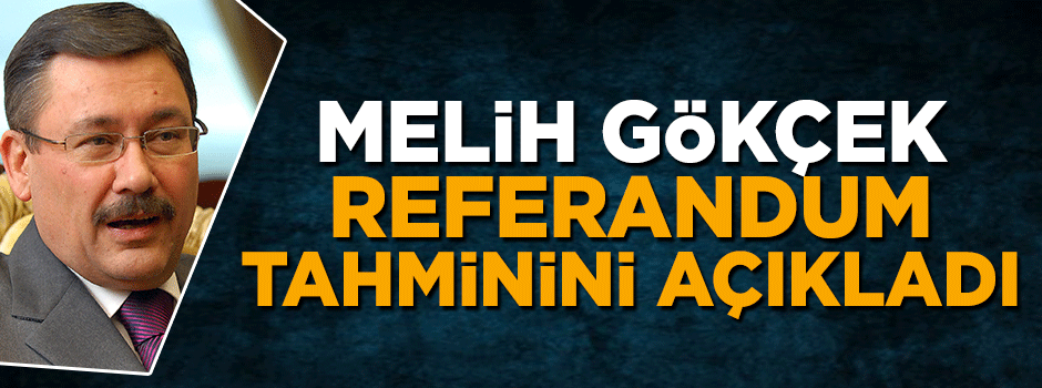 Melih Gökçek referandum tahminini açıkladı