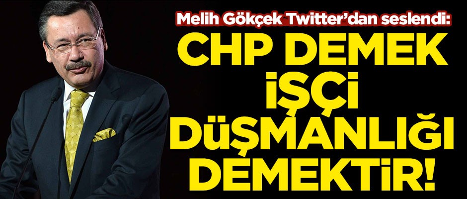 Melih Gökçek Twitter'dan seslendi! "CHP demek, işçi düşmanlığı demektir"