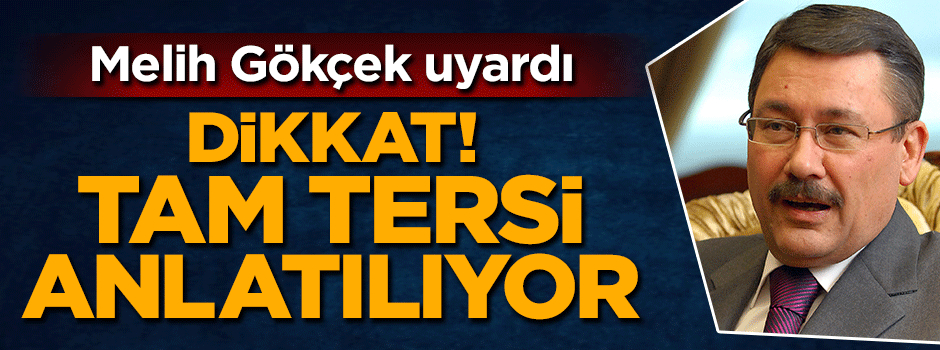 Melih Gökçek uyardı: Dikkat edin tam tersi anlatılıyor