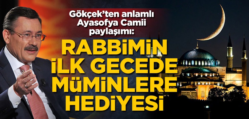 Melih Gökçek'ten anlamlı Ayasofya Camii paylaşımı: Rabbimin ilk gecede müminlere hediyesi