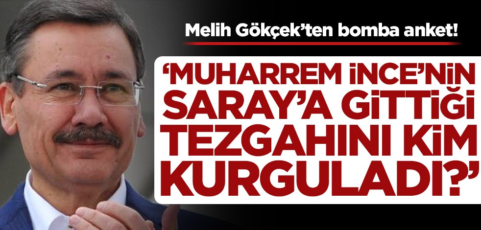 Melih Gökçek’ten bomba anket! ‘Muharrem İnce’nin Saray’a gittiği tezgahını kim kurguladı?’