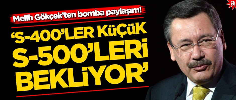 Melih Gökçek'ten bomba paylaşım: S-400'ler küçük S-500'ü bekliyor