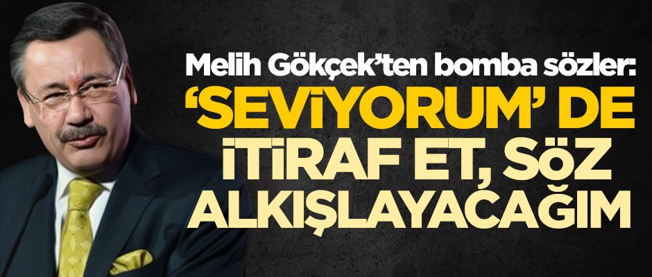 Melih Gökçek'ten bomba sözler: 'Seviyorum' de, itiraf et, söz alkışlayacağım