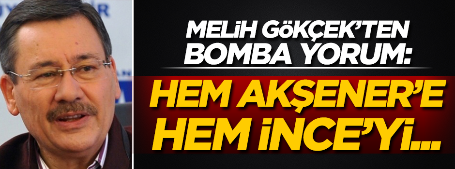 Melih Gökçek'ten bomba yorum: Hem Akşener'e hem İnce'yi...