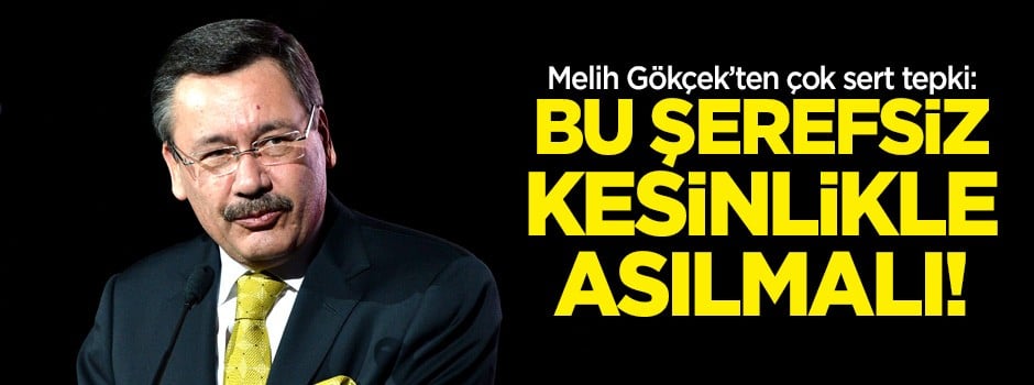 Melih Gökçek'ten çok sert tepki: Bu şerefsiz kesinlikle asılmalı!