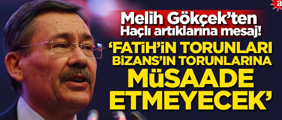 Melih Gökçek’ten Haçlı artıklarına mesaj! 'Fatih'in torunları Bizans'ın torunlarına müsaade etmeyecek'
