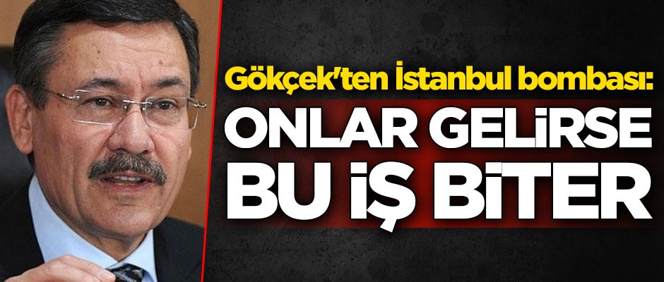 Melih Gökçek'ten İstanbul bombası: Onlar gelirse iş biter