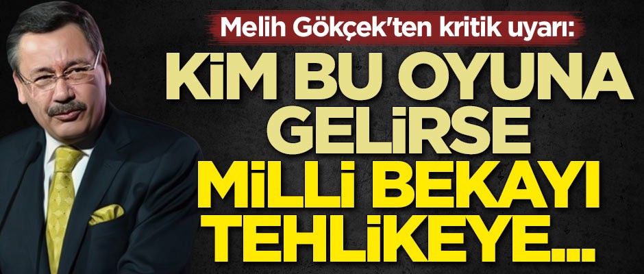Melih Gökçek'ten kritik uyarı: Kim bu oyuna gelirse milli bekayı tehlikeye sokar