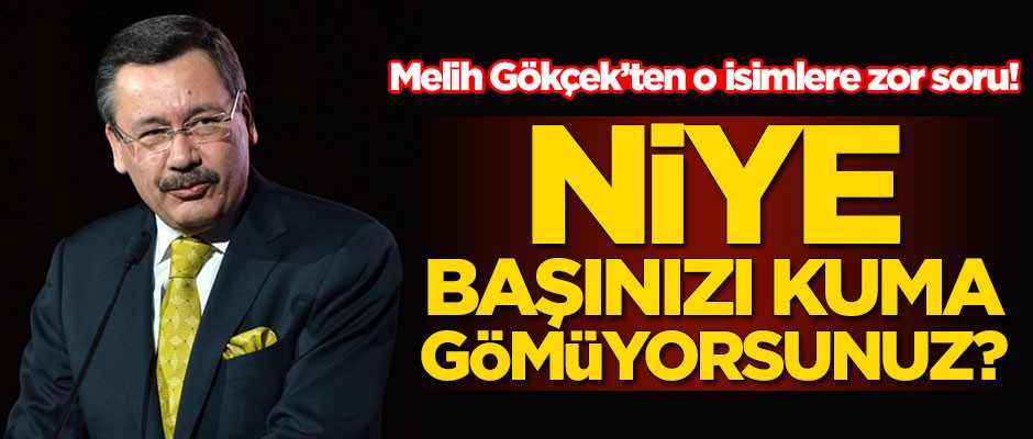 Melih Gökçek'ten o isimlere zor soru! Niye başınızı kuma gömüyorsunuz?