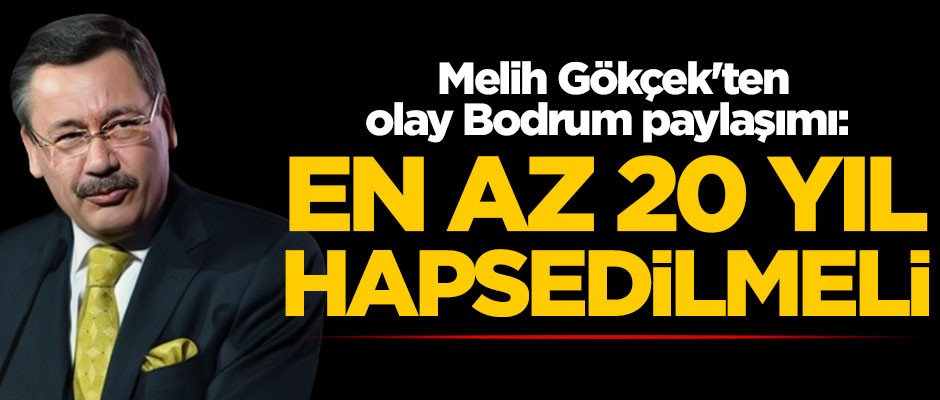 Melih Gökçek'ten olay Bodrum paylaşımı: En az 20 yıl hapsedilmeli