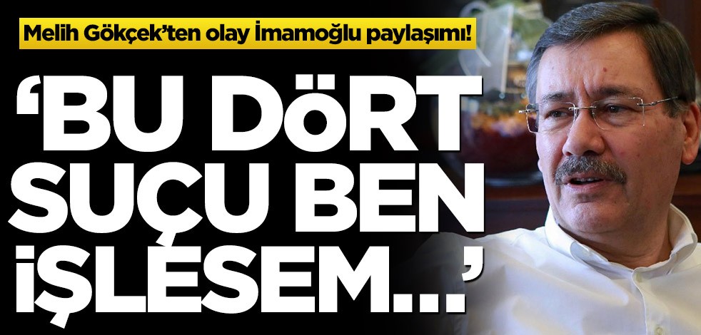 Melih Gökçek'ten olay İmamoğlu paylaşımı! ‘Bu dört suçu ben işlesem...'