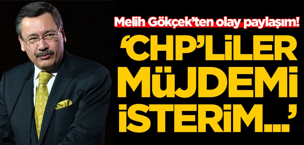 Melih Gökçek’ten olay paylaşım: CHP'liler müjdemi isterim...