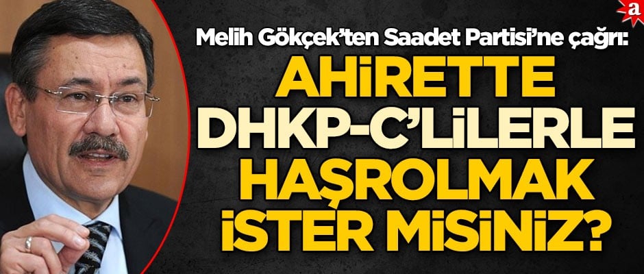 Melih Gökçek'ten Saadet Partisi'ne çağrı: Ahirette DHKP-C'lilerle haşrolmak ister misiniz?