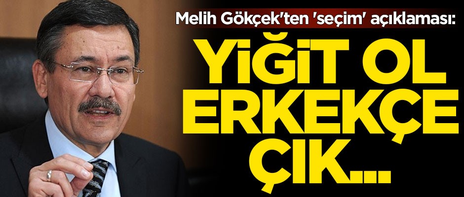 Melih Gökçek'ten 'seçim' açıklaması: Yiğit ol, erkekçe çık...