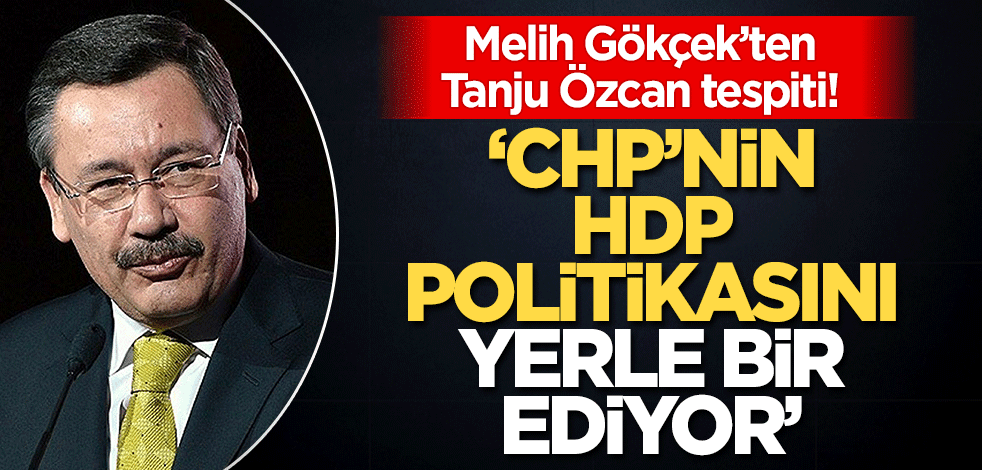 Melih Gökçek'ten Tanju Özcan tespiti! 'CHP'nin HDP politikasını yerle bir ediyor'