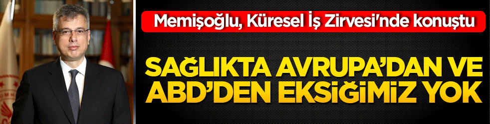 Memişoğlu, Küresel İş Zirvesi'nde konuştu Sağlıkta Avrupa’dan ve ABD’den eksiğimiz yok