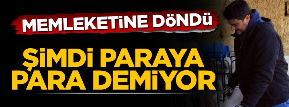 Memleketine döndü, şimdi paraya para demiyor