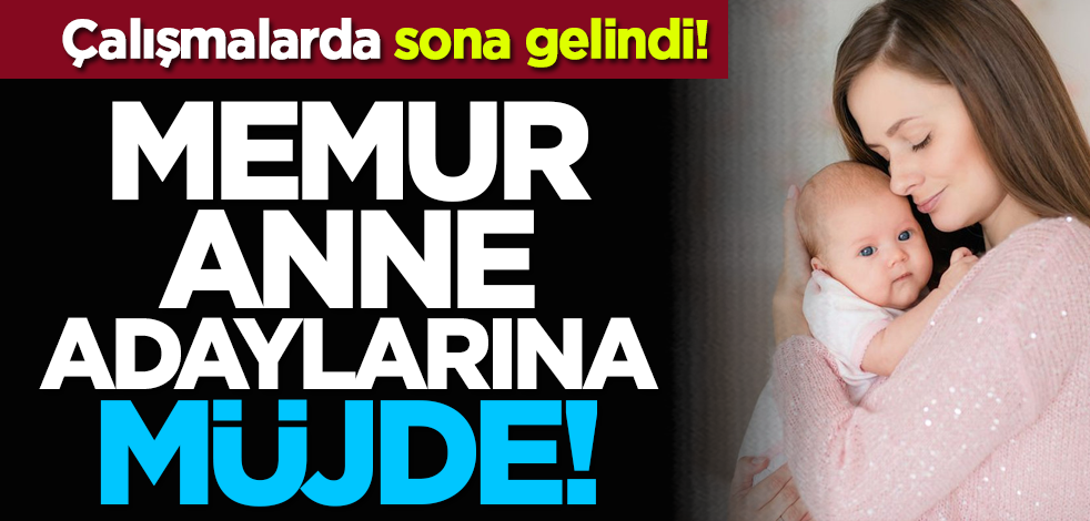 Memur anne adaylarına müjde! Çalışmalarda sona gelindi