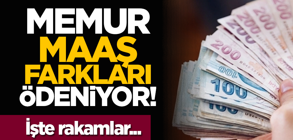 Memur maaş farkları ödeniyor! İşte rakamlar...