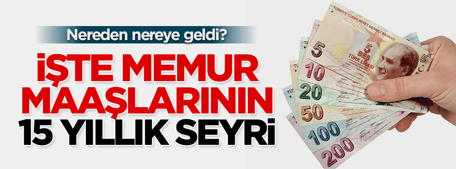 Memur maaşının son 15 yıllık seyri... Nereden nereye geldi