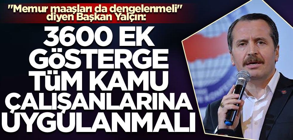 "Memur maaşları da dengelenmeli" diyen Başkan Yalçın: "3600 Ek gösterge tüm kamu çalışanlarına uygulanmalı"