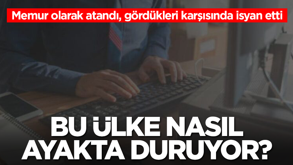 Memur olarak atandı, gördükleri karşısında isyan etti: Bu ülke nasıl ayakta duruyor