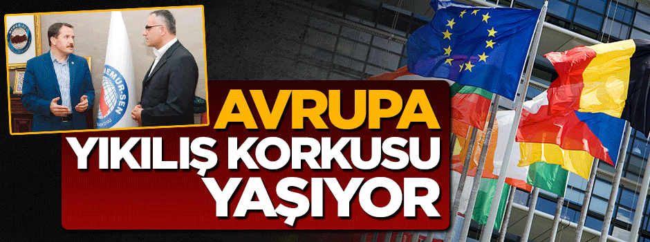 Memur-Sen Başkanı Ali Yalçın: Avrupa yıkılış korkusu yaşıyor