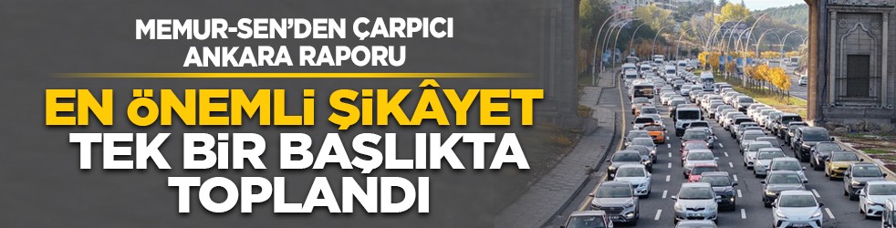 Memur-Sen’den çarpıcı Ankara raporu: En önemli şikâyet tek bir başlıkta toplandı
