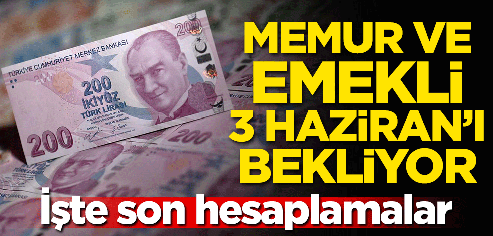 Memur ve emekli 3 Haziran'ı bekliyor! İşte son hesaplar