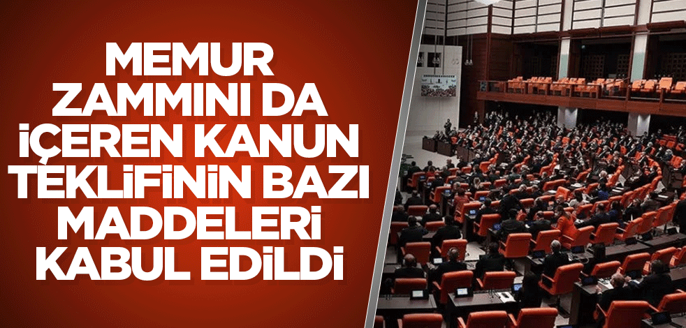 Memur zammını da içeren kanun teklifinin bazı maddeleri kabul edildi