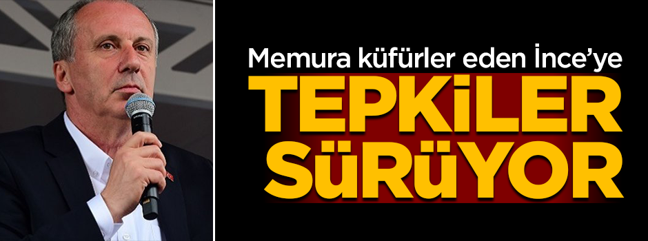 Memura küfürler eden İnce'ye tepkiler sürüyor