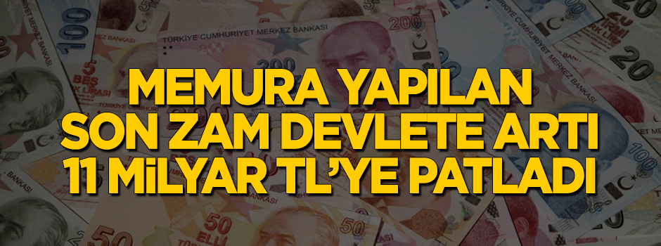 Memura yapılan son zam devlete artı 11 milyar TL'ye patladı