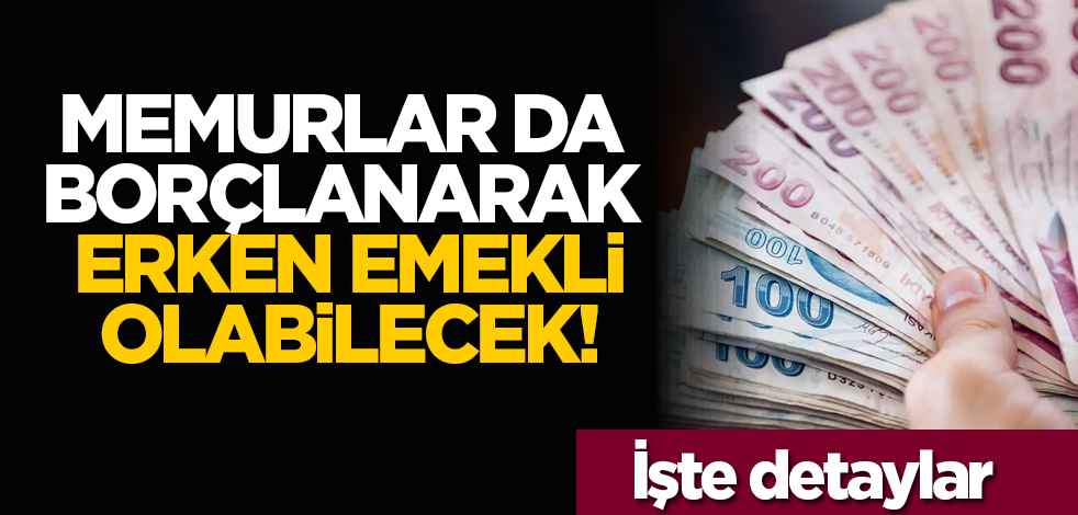 Memurlar da borçlanarak erken emekli olabilecek!