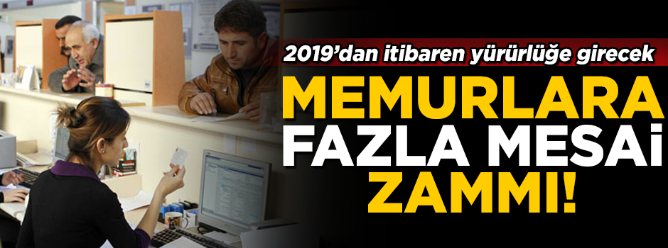 Memurlara fazla mesai zammı! 2019'dan itibaren yürürlüğe girecek