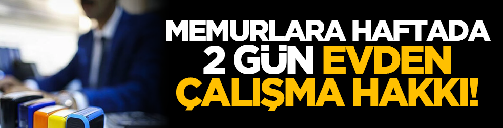 Memurlara haftada 2 gün evden çalışma hakkı!