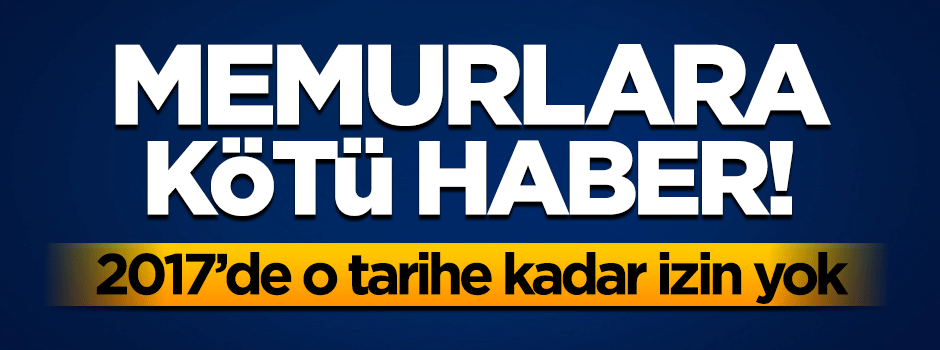 Memurlara kötü haber! 1 Mayıs 2017'ye kadar resmi tatil yok