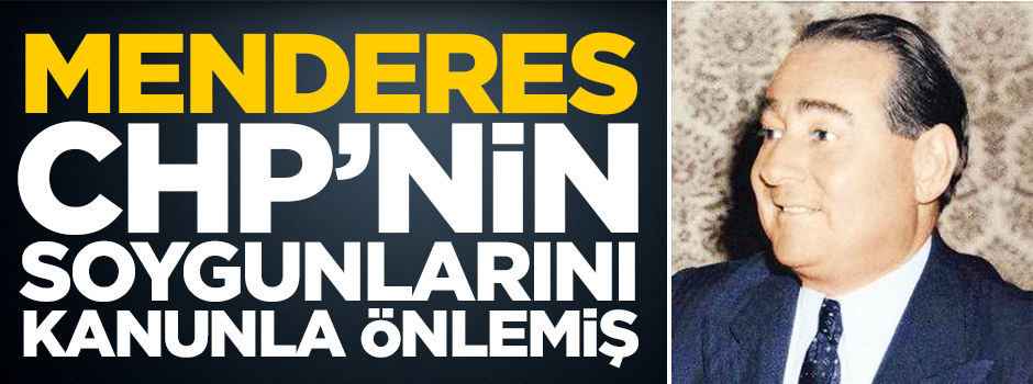 Menderes CHP’nin soygunlarını kanunla önlemiş