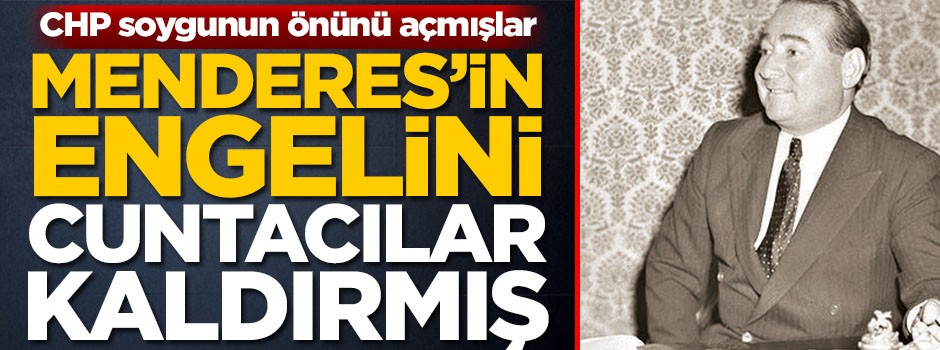 Menderes’in "engelini" cuntacılar kaldırmış