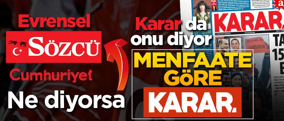 Menfaate göre 'KARAR'! Cumhuriyet, Sözcü, Evrensel ne diyorsa 'KARAR' da onu diyor