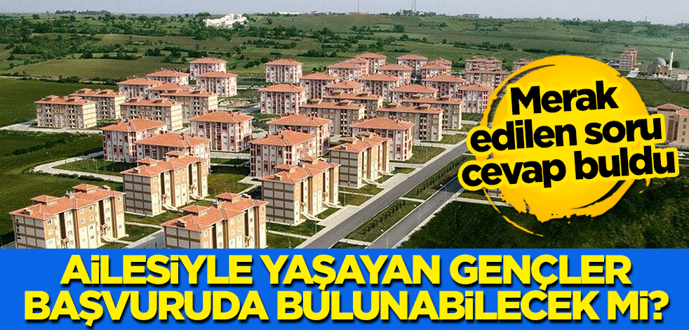 Merak edilen soru cevap buldu: Ailesiyle yaşayan gençler, konut başvurusunda bulunabilecek mi?