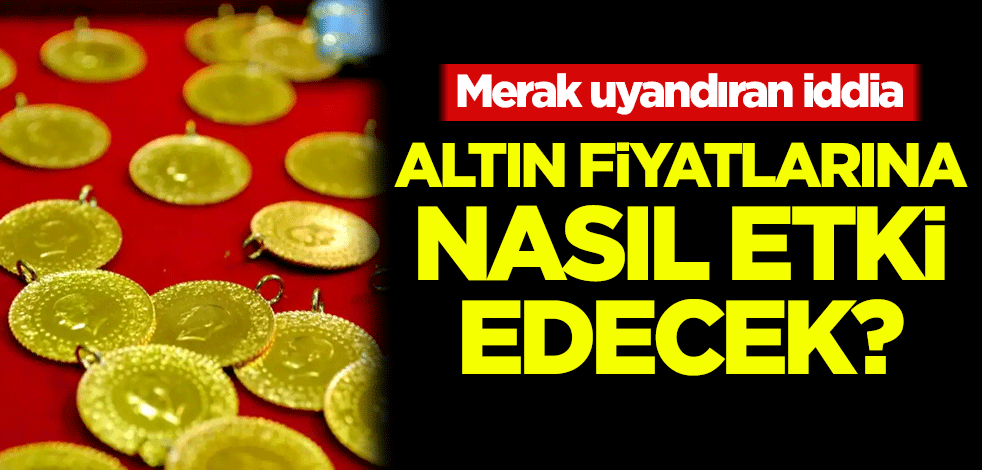 Merak uyandıran iddia! Altın fiyatlarına nasıl etki edecek?