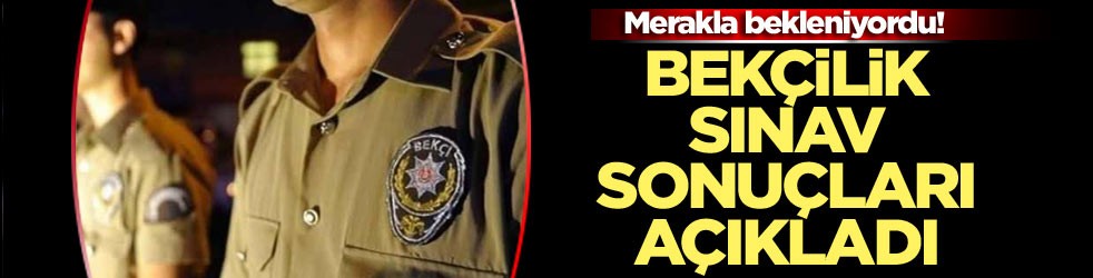 Merakla bekleniyordu! Bekçilik sınav sonuçları açıklandı