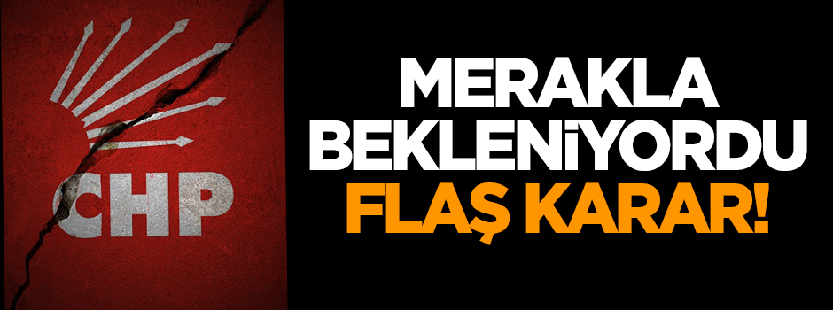 Merakla bekleniyordu! CHP'den flaş karar