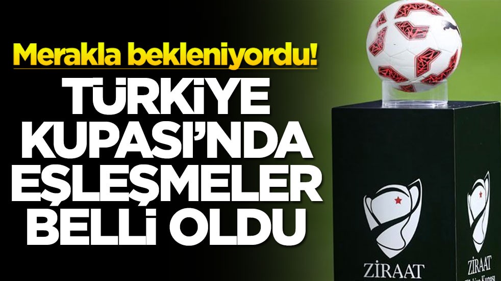 Merakla bekleniyordu! Türkiye Kupası'nda eşleşmeler belli oldu