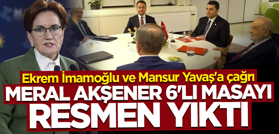 Meral Akşener 6'lı Masa'yı resmen dağıttı