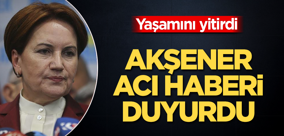 Meral Akşener acı haberi duyurdu: Yaşamını yitirdi