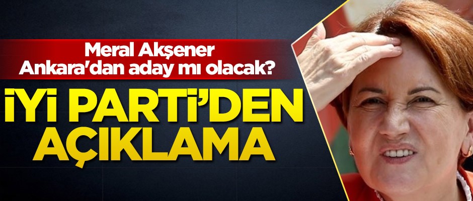 Meral Akşener, Ankara'dan aday olacak mı? İYİ Parti'den açıklama geldi