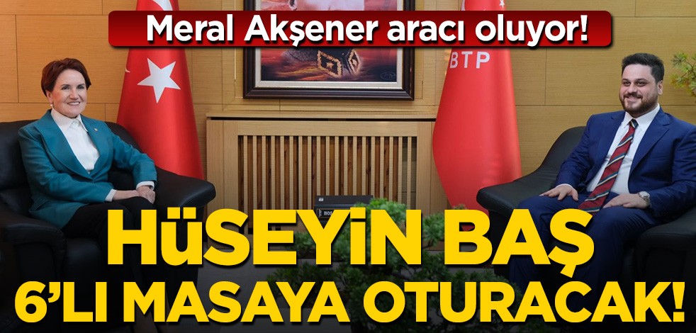Meral Akşener aracı oluyor! Hüseyin Baş 6+1'li masaya oturacak