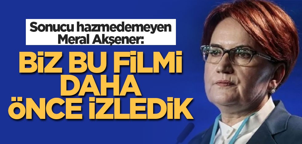 Meral Akşener: Biz bu filmi daha önce izledik