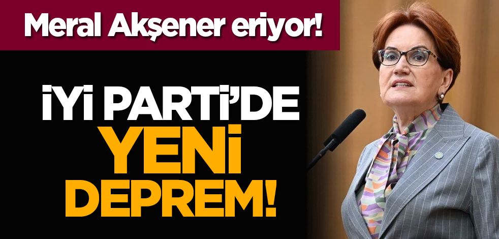 Meral Akşener eriyor! İyi Parti’de yeni deprem